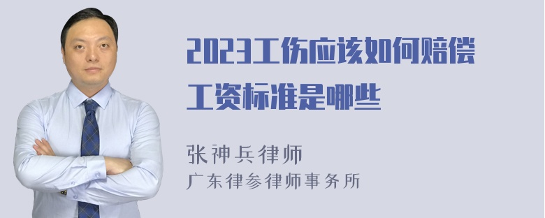 2023工伤应该如何赔偿工资标准是哪些