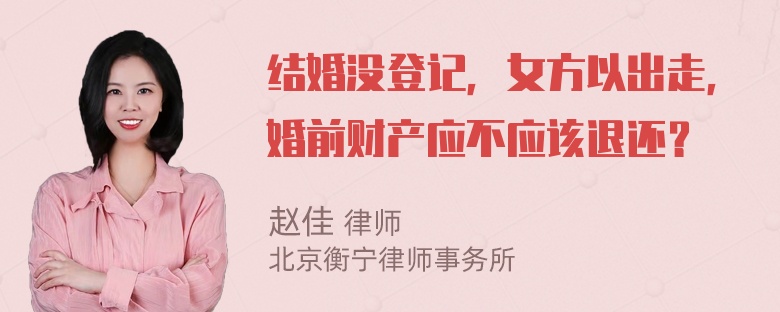 结婚没登记，女方以出走，婚前财产应不应该退还？