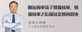 朋友因申请了取保候审，取保候审之后保证金如何退还