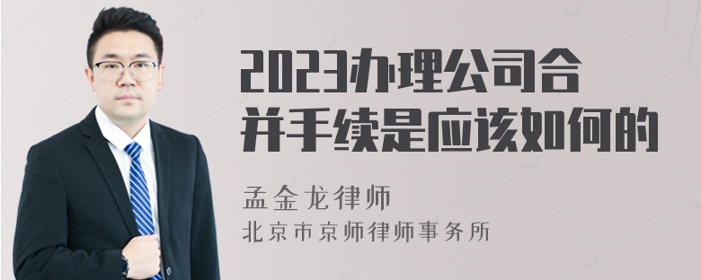 2023办理公司合并手续是应该如何的