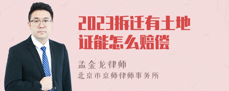 2023拆迁有土地证能怎么赔偿