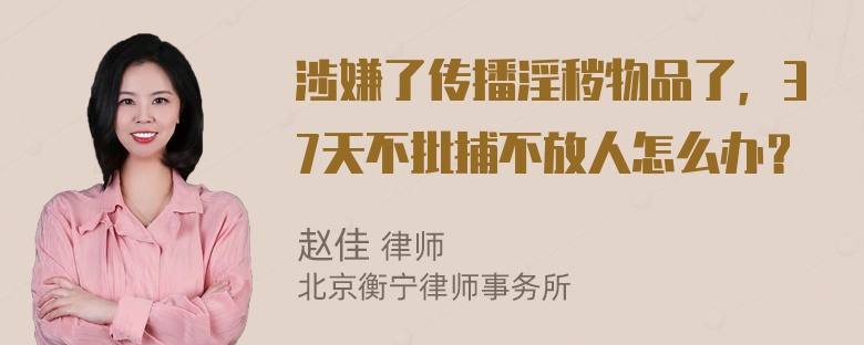 涉嫌了传播淫秽物品了，37天不批捕不放人怎么办？