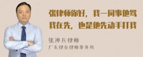 张律师你好，我一同事他骂我在先，也是他先动手打我