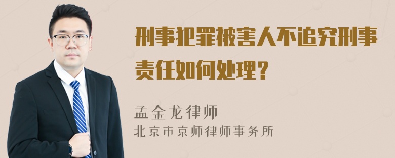 刑事犯罪被害人不追究刑事责任如何处理？