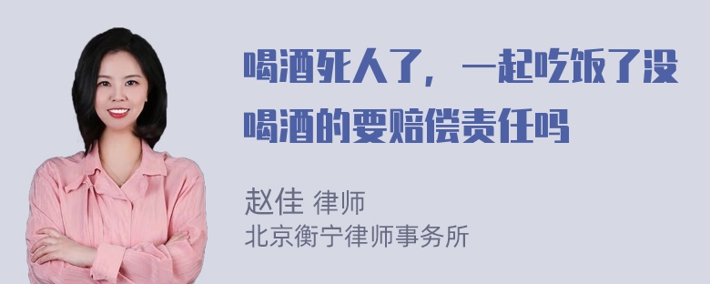 喝酒死人了，一起吃饭了没喝酒的要赔偿责任吗