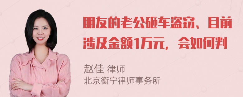 朋友的老公砸车盗窃、目前涉及金额1万元，会如何判