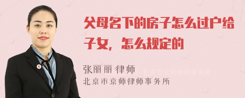 父母名下的房子怎么过户给子女，怎么规定的