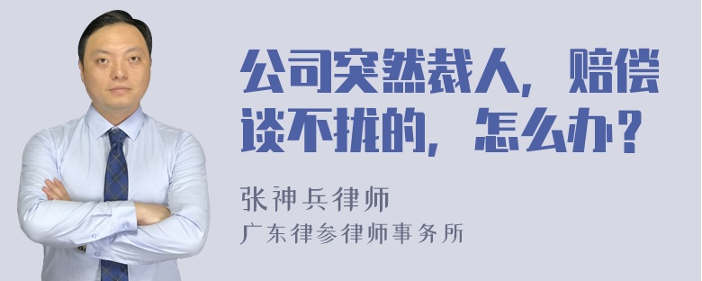 公司突然裁人，赔偿谈不拢的，怎么办？