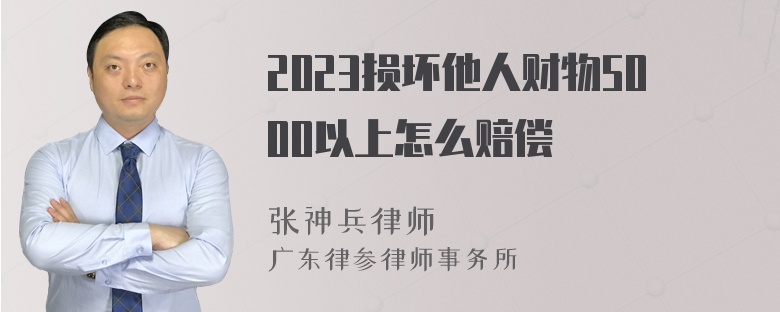 2023损坏他人财物5000以上怎么赔偿