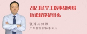 2023辽宁工伤事故纠纷诉讼程序是什么