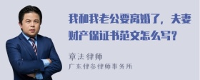 我和我老公要离婚了，夫妻财产保证书范文怎么写？