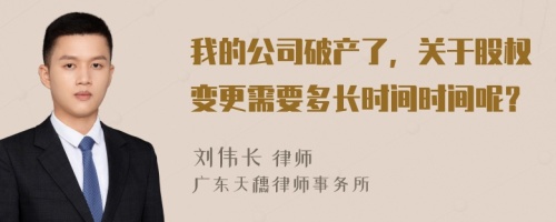 我的公司破产了，关于股权变更需要多长时间时间呢？