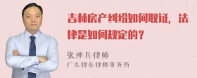 吉林房产纠纷如何取证，法律是如何规定的？