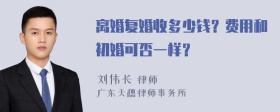 离婚复婚收多少钱？费用和初婚可否一样？