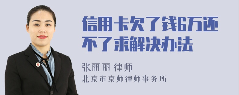 信用卡欠了钱6万还不了求解决办法