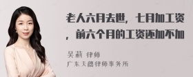 老人六月去世，七月加工资，前六个月的工资还加不加