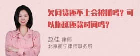 欠网贷还不上会被抓吗？可以拖延还款时间吗？