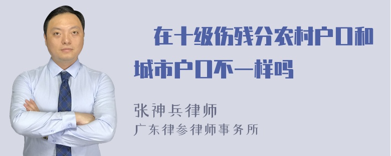 現在十级伤残分农村户口和城市户口不一样吗