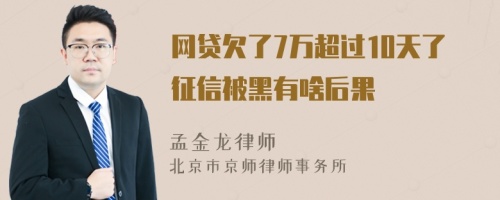 网贷欠了7万超过10天了征信被黑有啥后果