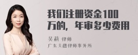 我们注册资金100万的，年审多少费用