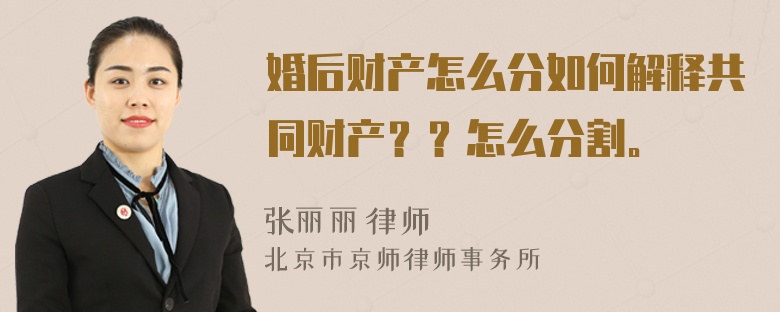 婚后财产怎么分如何解释共同财产？？怎么分割。