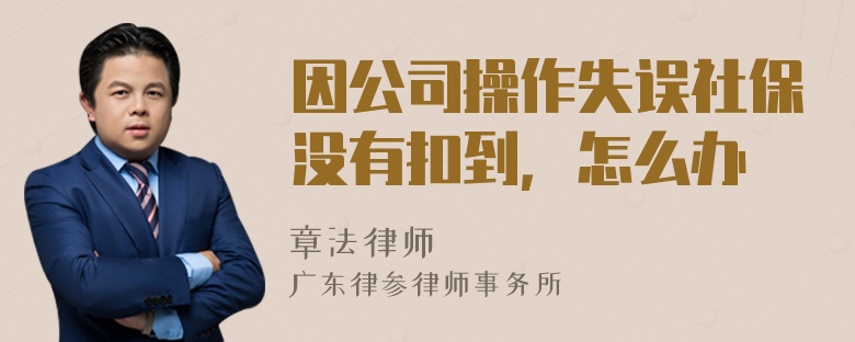 因公司操作失误社保没有扣到，怎么办