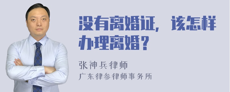 没有离婚证，该怎样办理离婚？