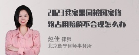 2023我家果园被国家修路占用赔偿不合理怎么办