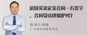 房屋买卖定金合同一方签字。合同受法律保护吗？