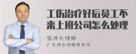 工伤治疗好后员工不来上班公司怎么处理