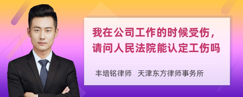 我在公司工作的时候受伤，请问人民法院能认定工伤吗