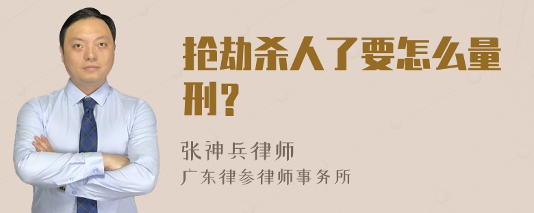 抢劫杀人了要怎么量刑？