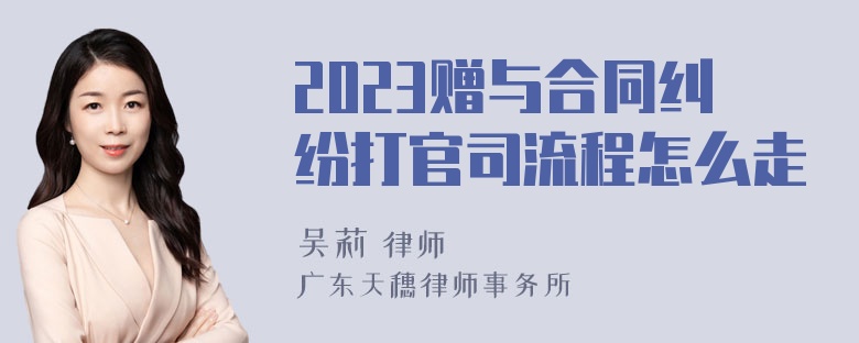 2023赠与合同纠纷打官司流程怎么走