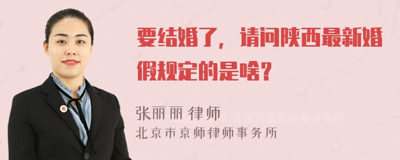 要结婚了，请问陕西最新婚假规定的是啥？