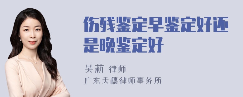 伤残鉴定早鉴定好还是晚鉴定好
