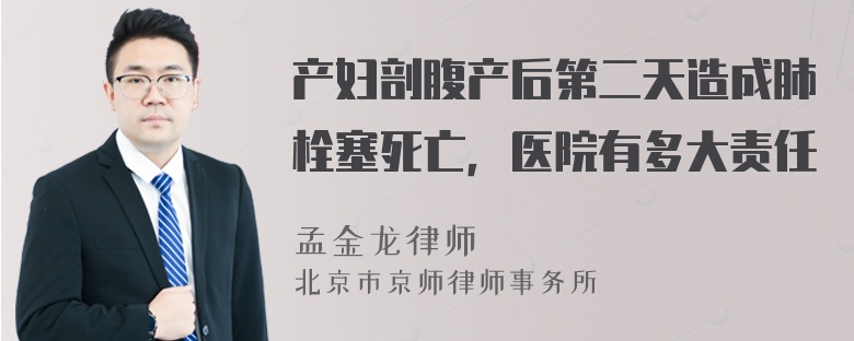 产妇剖腹产后第二天造成肺栓塞死亡，医院有多大责任