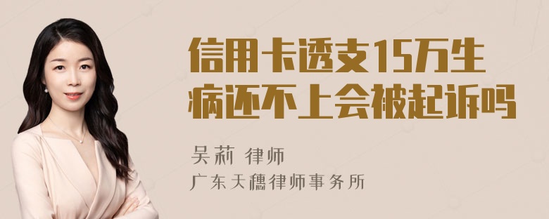 信用卡透支15万生病还不上会被起诉吗