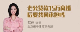 老公贷款15万离婚后要共同承担吗