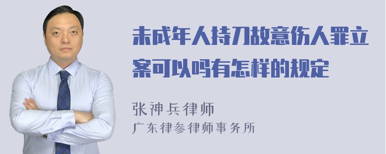 未成年人持刀故意伤人罪立案可以吗有怎样的规定