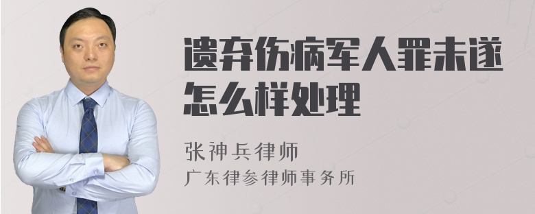 遗弃伤病军人罪未遂怎么样处理