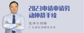 2023申请申请劳动仲裁手续