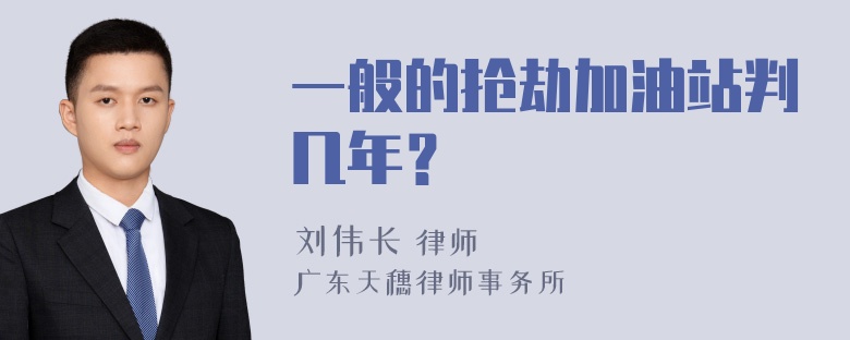 一般的抢劫加油站判几年？