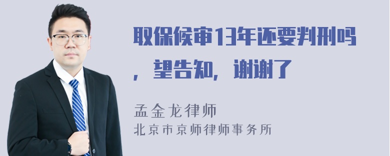 取保候审13年还要判刑吗，望告知，谢谢了