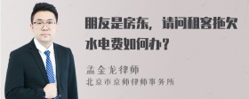 朋友是房东，请问租客拖欠水电费如何办？