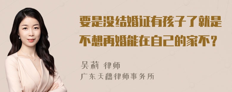 要是没结婚证有孩子了就是不想再婚能在自己的家不？