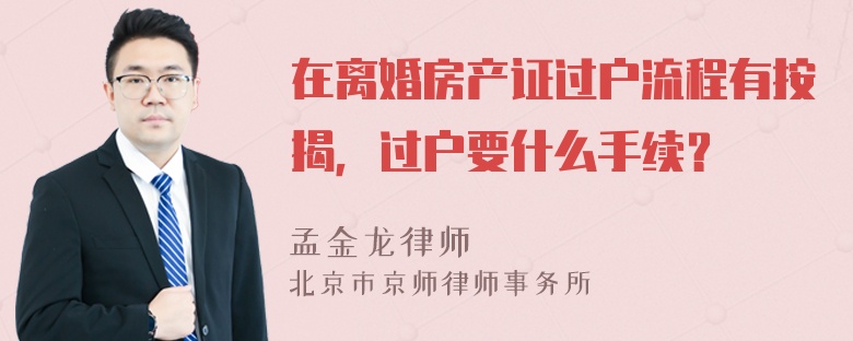 在离婚房产证过户流程有按揭，过户要什么手续？