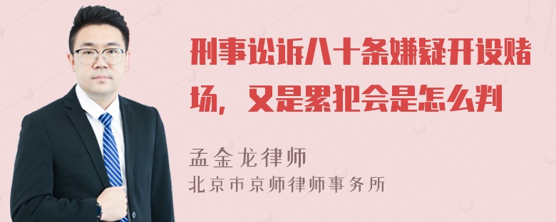 刑事讼诉八十条嫌疑开设赌场，又是累犯会是怎么判