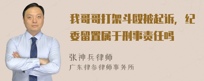 我哥哥打架斗殴被起诉，纪委留置属于刑事责任吗