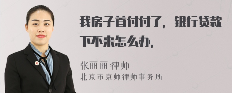 我房子首付付了，银行贷款下不来怎么办，