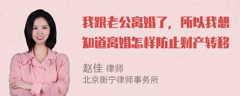 我跟老公离婚了，所以我想知道离婚怎样防止财产转移